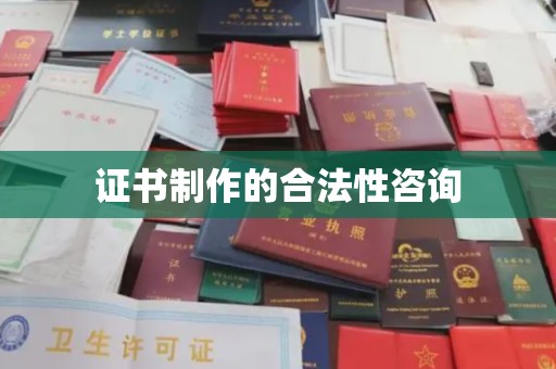 甘州证书制作的合法性咨询