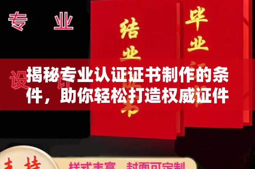 徐州揭秘专业认证证书制作的条件，助你轻松打造权威证件
